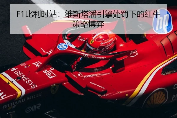 F1比利时站：维斯塔潘引擎处罚下的红牛策略博弈