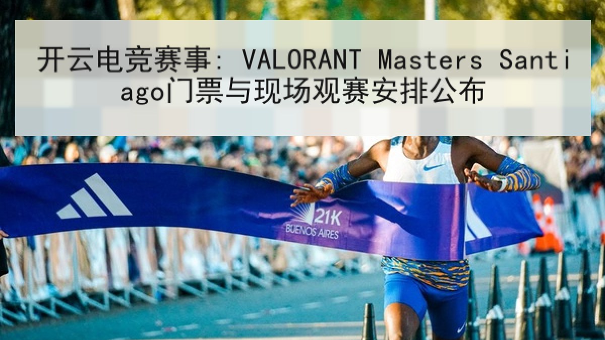开云电竞赛事: VALORANT Masters Santiago门票与现场观赛安排公布