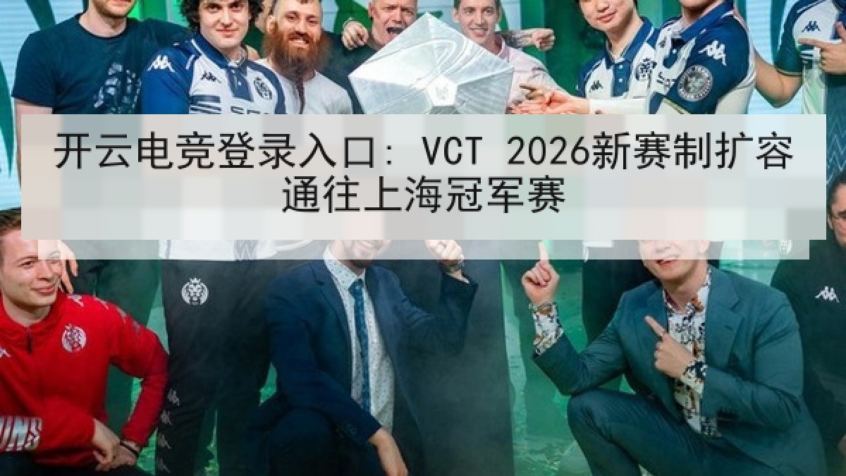 开云电竞登录入口: VCT 2026新赛制扩容通往上海冠军赛 开云电竞登录入口: VCT 2026新赛制扩容通往上海冠军赛