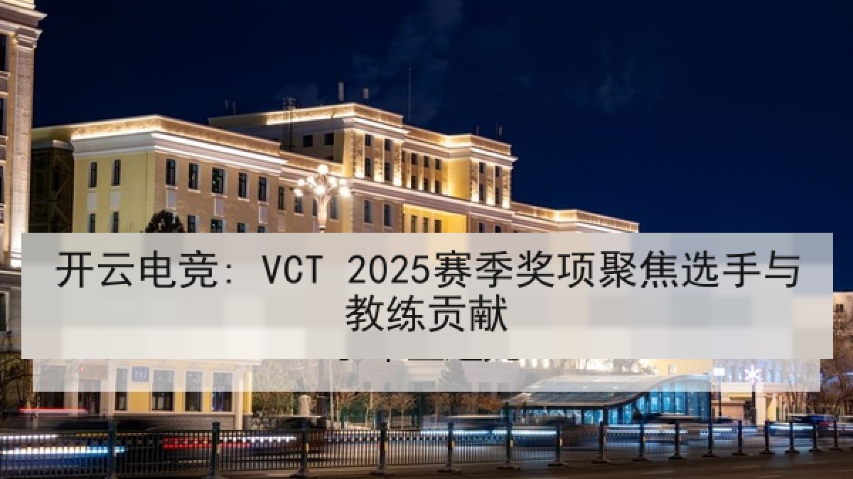 开云电竞: VCT 2025赛季奖项聚焦选手与教练贡献 开云电竞: VCT 2025赛季奖项聚焦选手与教练贡献