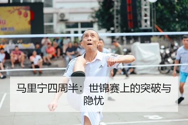马里宁四周半：世锦赛上的突破与隐忧