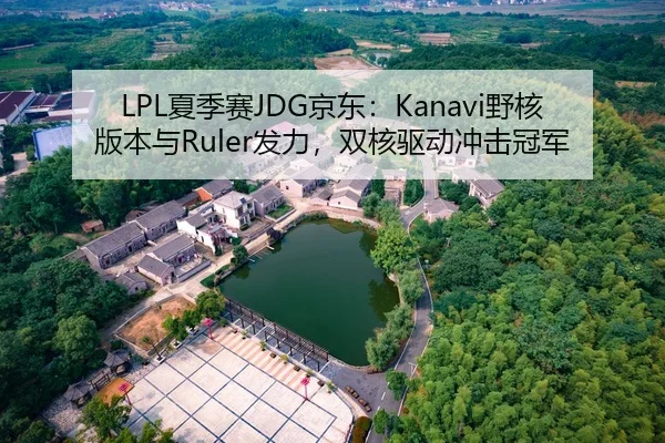 LPL夏季赛JDG京东：Kanavi野核版本与Ruler发力，双核驱动冲击冠军