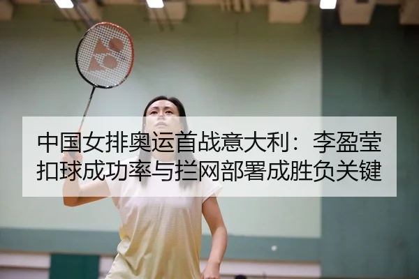 中国女排奥运首战意大利：李盈莹扣球成功率与拦网部署成胜负关键