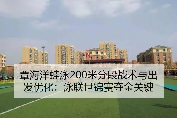 覃海洋蛙泳200米分段战术与出发优化：泳联世锦赛夺金关键