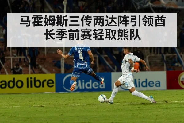 马霍姆斯三传两达阵引领酋长季前赛轻取熊队