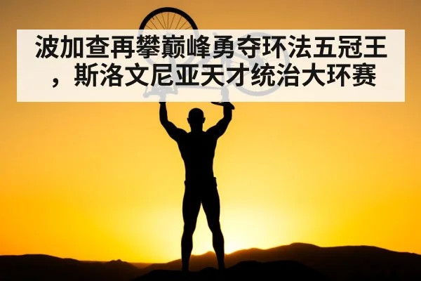 波加查再攀巅峰勇夺环法五冠王，斯洛文尼亚天才统治大环赛