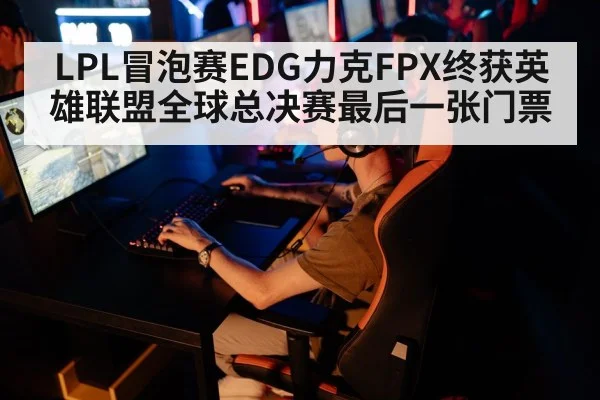 LPL冒泡赛EDG力克FPX终获英雄联盟全球总决赛最后一张门票