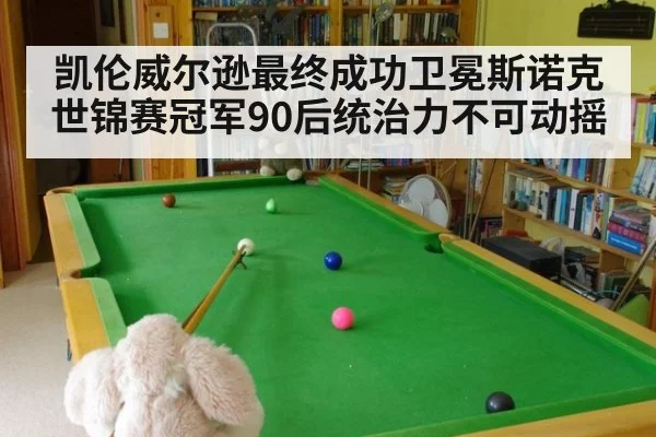凯伦威尔逊最终成功卫冕斯诺克世锦赛冠军90后统治力不可动摇