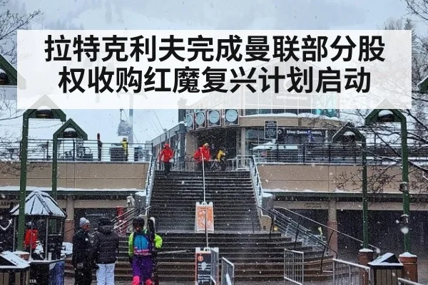 拉特克利夫完成曼联部分股权收购红魔复兴计划启动