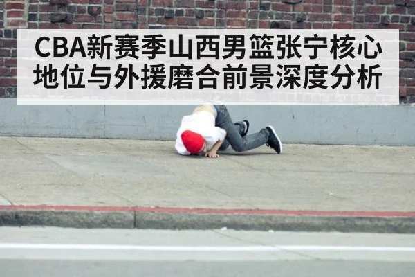 CBA新赛季山西男篮张宁核心地位与外援磨合前景深度分析